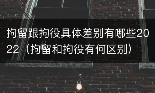 拘留跟拘役具体差别有哪些2022（拘留和拘役有何区别）
