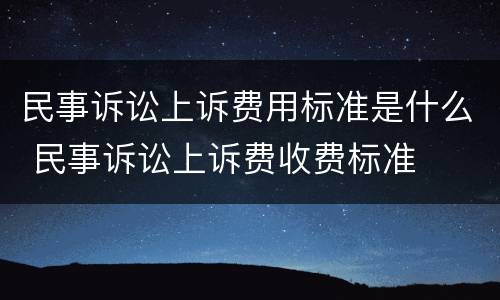 民事诉讼上诉费用标准是什么 民事诉讼上诉费收费标准