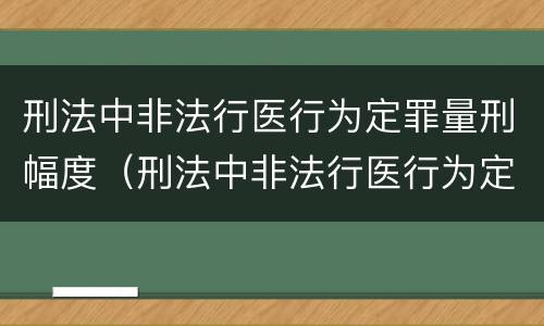 刑法中非法行医行为定罪量刑幅度（刑法中非法行医行为定罪量刑幅度大吗）