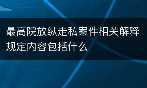 最高院放纵走私案件相关解释规定内容包括什么