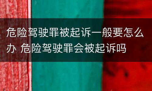 危险驾驶罪被起诉一般要怎么办 危险驾驶罪会被起诉吗