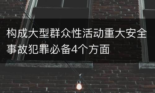 构成大型群众性活动重大安全事故犯罪必备4个方面