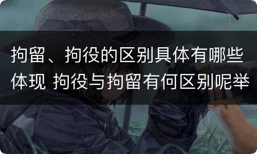 拘留、拘役的区别具体有哪些体现 拘役与拘留有何区别呢举例说明