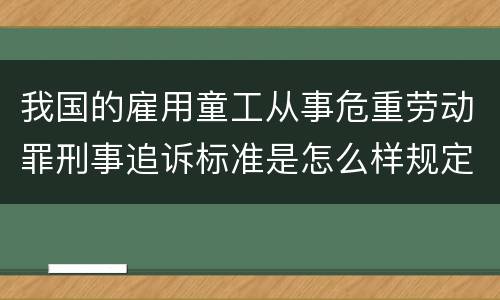 我国的雇用童工从事危重劳动罪刑事追诉标准是怎么样规定