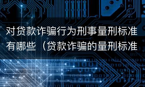 对贷款诈骗行为刑事量刑标准有哪些（贷款诈骗的量刑标准）