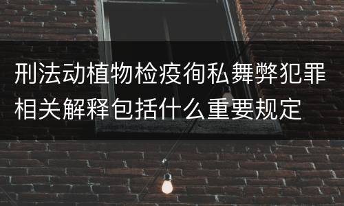 刑法动植物检疫徇私舞弊犯罪相关解释包括什么重要规定