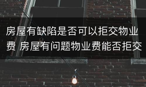 房屋有缺陷是否可以拒交物业费 房屋有问题物业费能否拒交