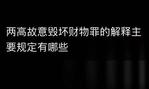 两高故意毁坏财物罪的解释主要规定有哪些