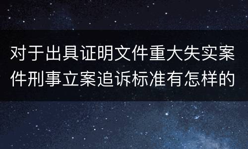 对于出具证明文件重大失实案件刑事立案追诉标准有怎样的规定