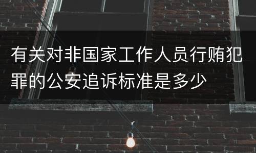 有关对非国家工作人员行贿犯罪的公安追诉标准是多少