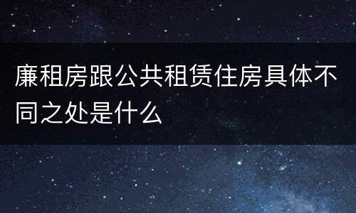 廉租房跟公共租赁住房具体不同之处是什么