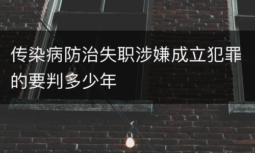 传染病防治失职涉嫌成立犯罪的要判多少年