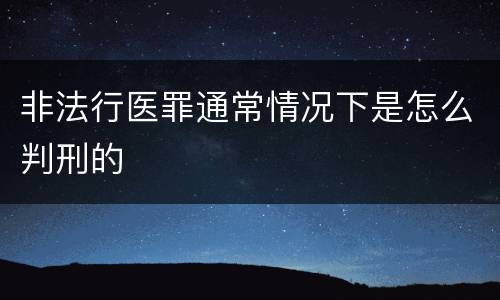 非法行医罪通常情况下是怎么判刑的