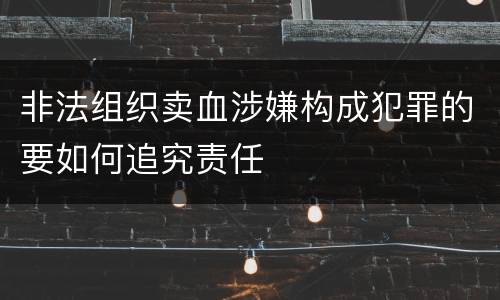 非法组织卖血涉嫌构成犯罪的要如何追究责任