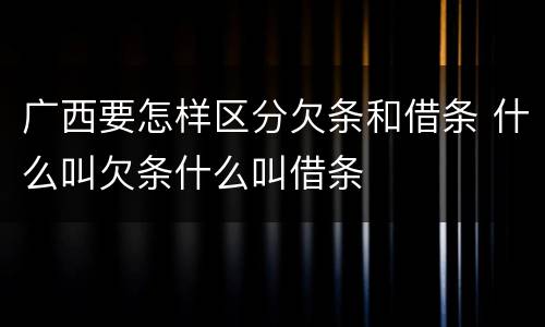 广西要怎样区分欠条和借条 什么叫欠条什么叫借条