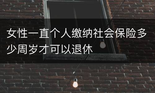 女性一直个人缴纳社会保险多少周岁才可以退休