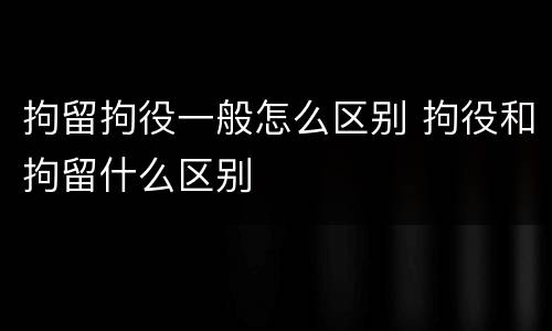 拘留拘役一般怎么区别 拘役和拘留什么区别