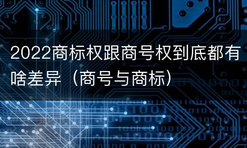2022商标权跟商号权到底都有啥差异（商号与商标）