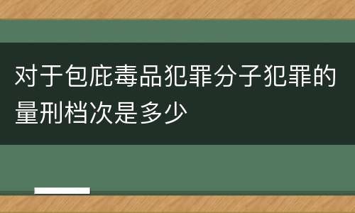 对于包庇毒品犯罪分子犯罪的量刑档次是多少