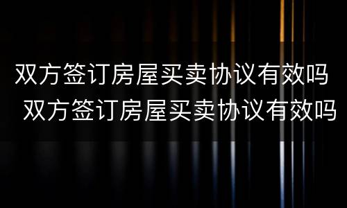 双方签订房屋买卖协议有效吗 双方签订房屋买卖协议有效吗