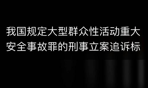 我国规定大型群众性活动重大安全事故罪的刑事立案追诉标准是如何规定