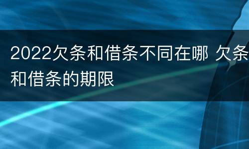 2022欠条和借条不同在哪 欠条和借条的期限