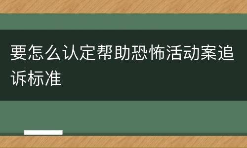 要怎么认定帮助恐怖活动案追诉标准