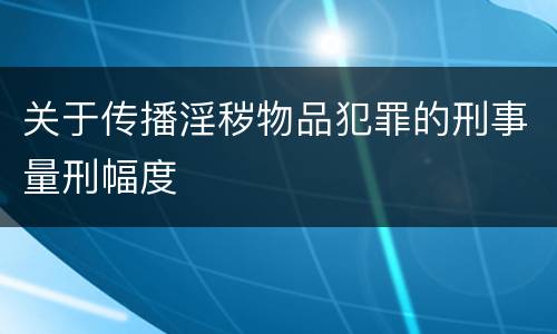 关于传播淫秽物品犯罪的刑事量刑幅度