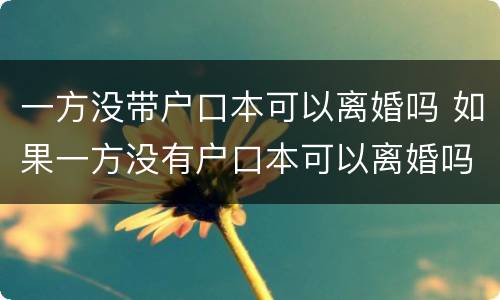 一方没带户口本可以离婚吗 如果一方没有户口本可以离婚吗