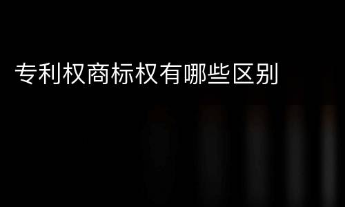 专利权商标权有哪些区别