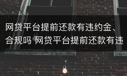 网贷平台提前还款有违约金、合规吗 网贷平台提前还款有违约金,合规吗安全吗