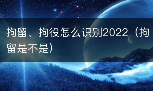 拘留、拘役怎么识别2022（拘留是不是）