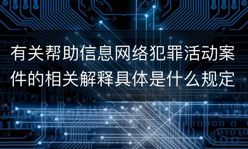 有关帮助信息网络犯罪活动案件的相关解释具体是什么规定