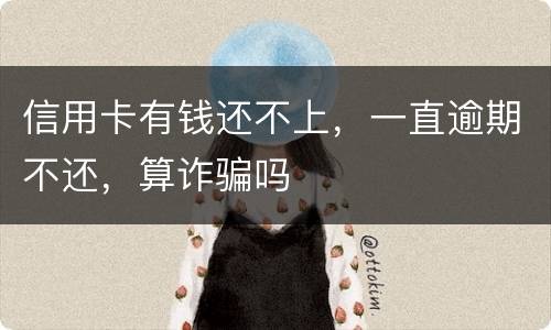 信用卡有钱还不上，一直逾期不还，算诈骗吗