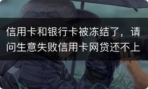 信用卡和银行卡被冻结了，请问生意失败信用卡网贷还不上怎么办
