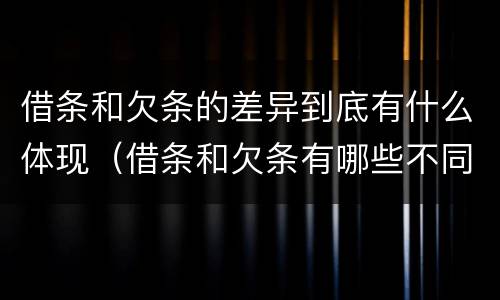 借条和欠条的差异到底有什么体现（借条和欠条有哪些不同之处?）