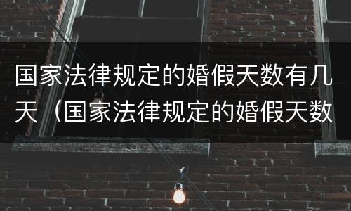 国家法律规定的婚假天数有几天（国家法律规定的婚假天数有几天啊）