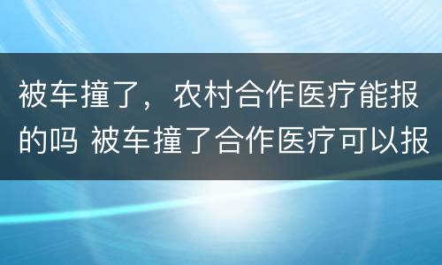 被车撞了，农村合作医疗能报的吗 被车撞了合作医疗可以报销吗