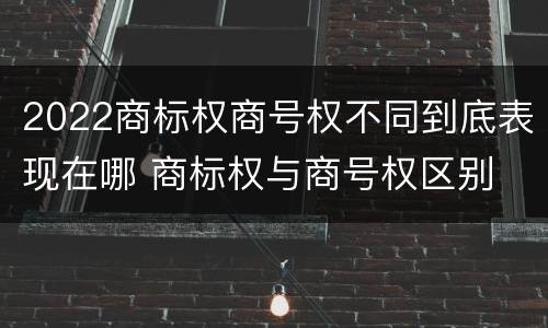 2022商标权商号权不同到底表现在哪 商标权与商号权区别