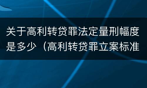 关于高利转贷罪法定量刑幅度是多少（高利转贷罪立案标准2020年）