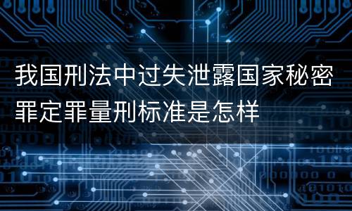 我国刑法中过失泄露国家秘密罪定罪量刑标准是怎样