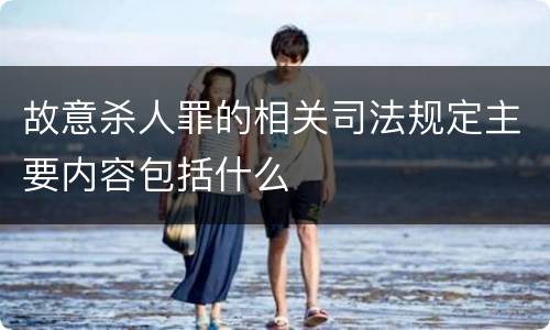 故意杀人罪的相关司法规定主要内容包括什么