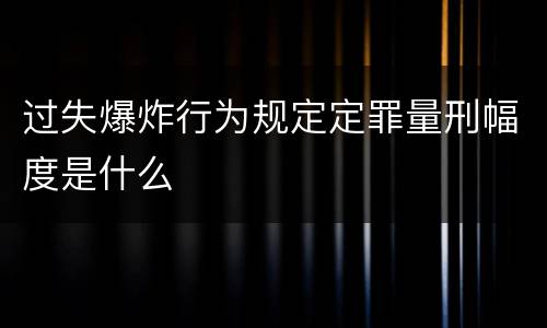 过失爆炸行为规定定罪量刑幅度是什么