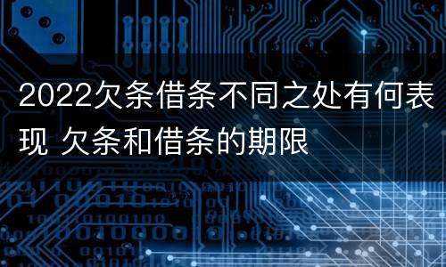 2022欠条借条不同之处有何表现 欠条和借条的期限