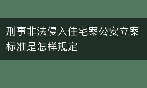 刑事非法侵入住宅案公安立案标准是怎样规定