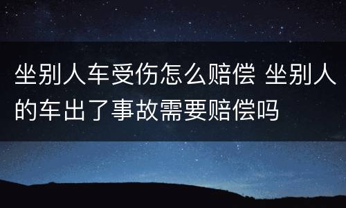 坐别人车受伤怎么赔偿 坐别人的车出了事故需要赔偿吗