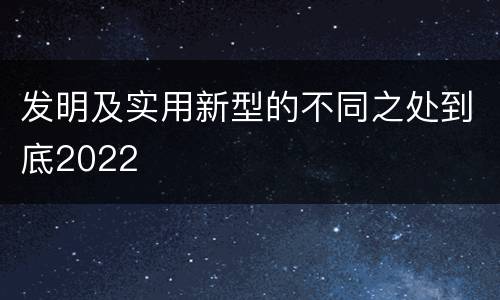 发明及实用新型的不同之处到底2022