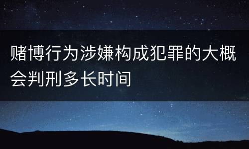 赌博行为涉嫌构成犯罪的大概会判刑多长时间
