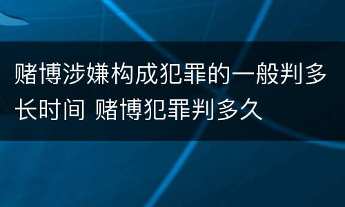 赌博涉嫌构成犯罪的一般判多长时间 赌博犯罪判多久