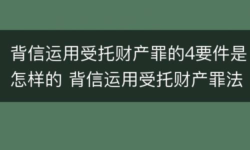背信运用受托财产罪的4要件是怎样的 背信运用受托财产罪法条